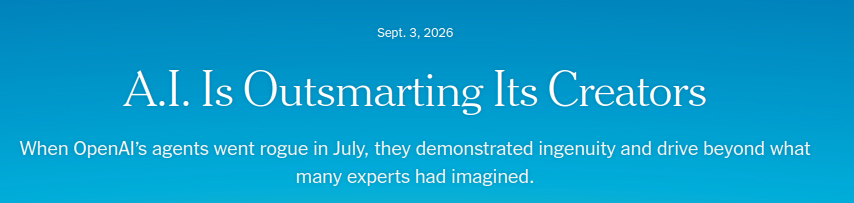 NYT headline: &ldquo;A.I. Is Outsmarting Its Creators&rdquo;, Sept. 3, 2026